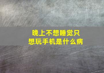 晚上不想睡觉只想玩手机是什么病