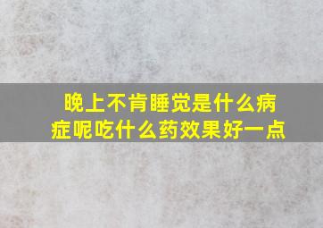 晚上不肯睡觉是什么病症呢吃什么药效果好一点