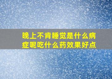 晚上不肯睡觉是什么病症呢吃什么药效果好点