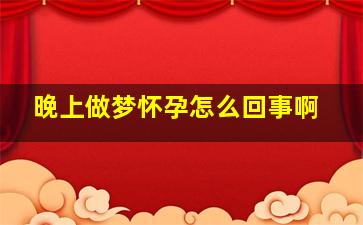 晚上做梦怀孕怎么回事啊