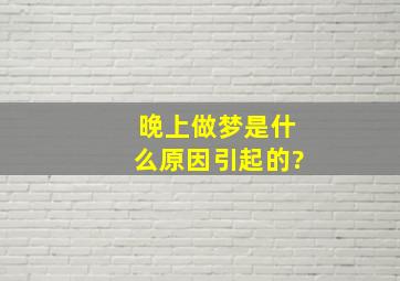 晚上做梦是什么原因引起的?