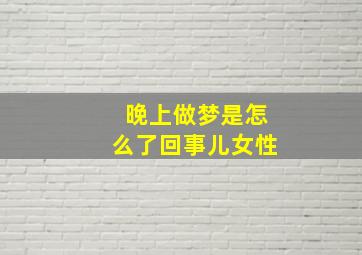 晚上做梦是怎么了回事儿女性