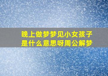 晚上做梦梦见小女孩子是什么意思呀周公解梦