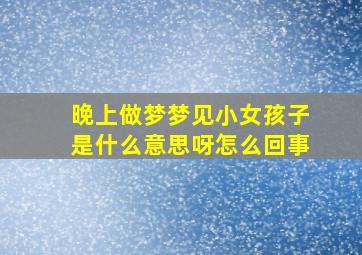 晚上做梦梦见小女孩子是什么意思呀怎么回事