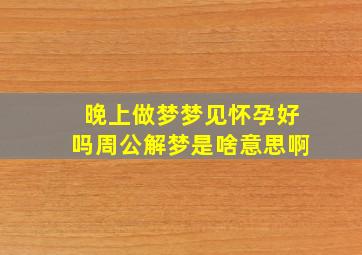 晚上做梦梦见怀孕好吗周公解梦是啥意思啊