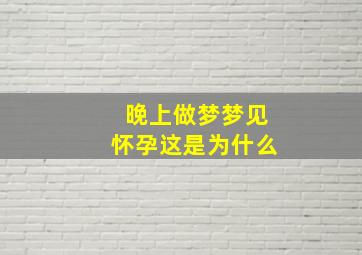 晚上做梦梦见怀孕这是为什么