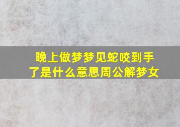 晚上做梦梦见蛇咬到手了是什么意思周公解梦女