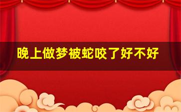 晚上做梦被蛇咬了好不好