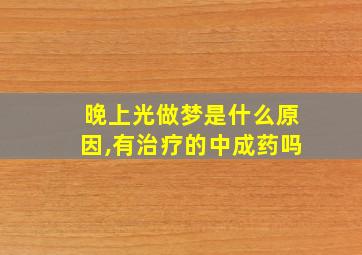 晚上光做梦是什么原因,有治疗的中成药吗