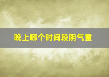 晚上哪个时间段阴气重