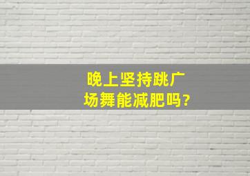 晚上坚持跳广场舞能减肥吗?