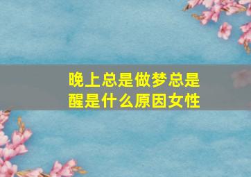 晚上总是做梦总是醒是什么原因女性