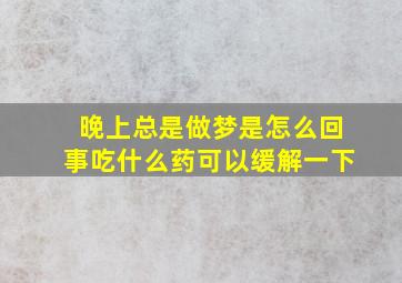 晚上总是做梦是怎么回事吃什么药可以缓解一下