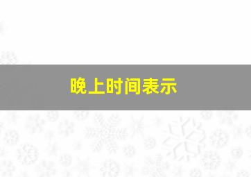 晚上时间表示