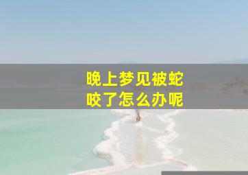 晚上梦见被蛇咬了怎么办呢