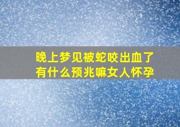 晚上梦见被蛇咬出血了有什么预兆嘛女人怀孕