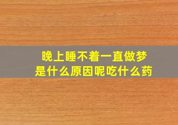 晚上睡不着一直做梦是什么原因呢吃什么药