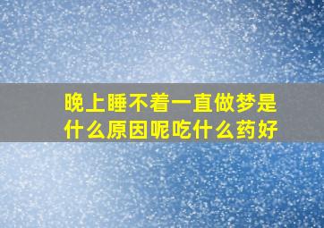 晚上睡不着一直做梦是什么原因呢吃什么药好