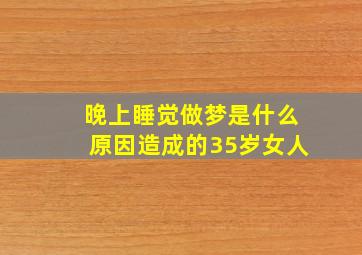 晚上睡觉做梦是什么原因造成的35岁女人