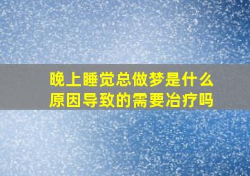 晚上睡觉总做梦是什么原因导致的需要冶疗吗