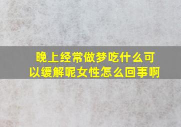 晚上经常做梦吃什么可以缓解呢女性怎么回事啊