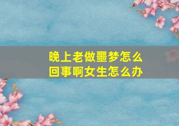 晚上老做噩梦怎么回事啊女生怎么办