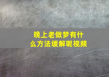 晚上老做梦有什么方法缓解呢视频