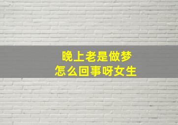 晚上老是做梦怎么回事呀女生