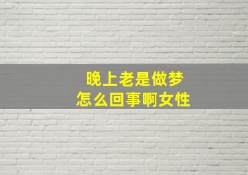 晚上老是做梦怎么回事啊女性