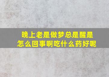 晚上老是做梦总是醒是怎么回事啊吃什么药好呢