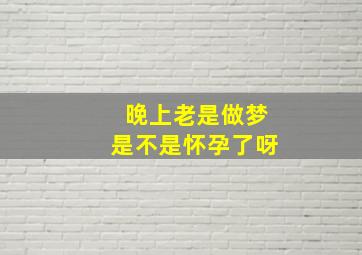 晚上老是做梦是不是怀孕了呀