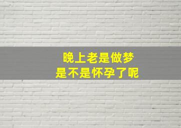 晚上老是做梦是不是怀孕了呢