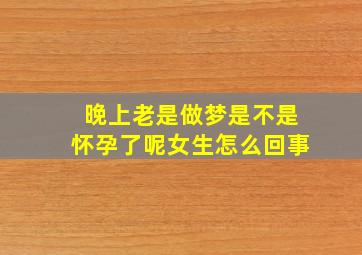 晚上老是做梦是不是怀孕了呢女生怎么回事