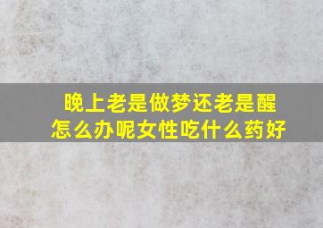 晚上老是做梦还老是醒怎么办呢女性吃什么药好