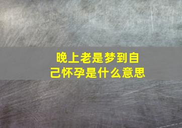 晚上老是梦到自己怀孕是什么意思