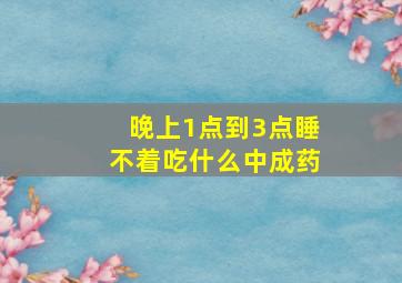 晚上1点到3点睡不着吃什么中成药