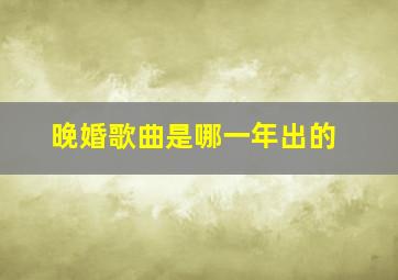 晚婚歌曲是哪一年出的