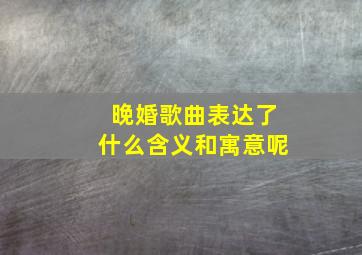 晚婚歌曲表达了什么含义和寓意呢