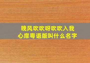 晚风吹吹呀吹吹入我心扉粤语版叫什么名字