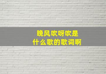 晚风吹呀吹是什么歌的歌词啊