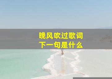 晚风吹过歌词下一句是什么