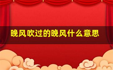 晚风吹过的晚风什么意思