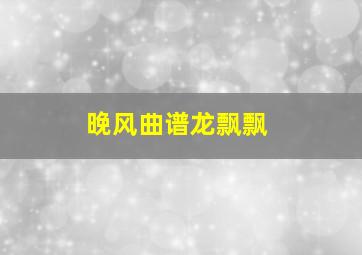 晚风曲谱龙飘飘