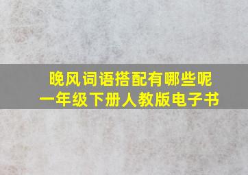 晚风词语搭配有哪些呢一年级下册人教版电子书