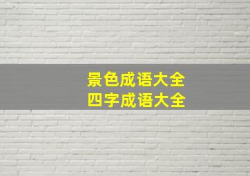 景色成语大全 四字成语大全