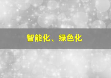 智能化、绿色化