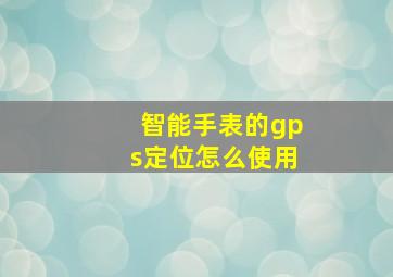 智能手表的gps定位怎么使用