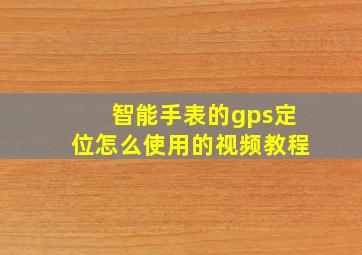 智能手表的gps定位怎么使用的视频教程