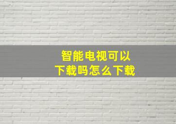 智能电视可以下载吗怎么下载