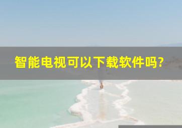 智能电视可以下载软件吗?